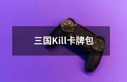 三国Kill卡牌包-第1张-游戏资讯-智辉网络