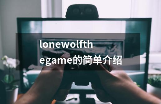 lonewolfthegame的简单介绍-第1张-游戏资讯-智辉网络