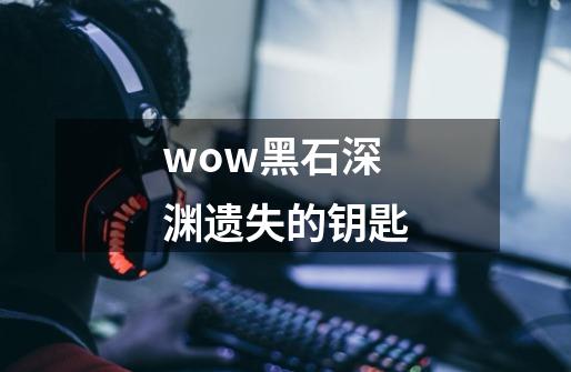 wow黑石深渊遗失的钥匙-第1张-游戏资讯-智辉网络