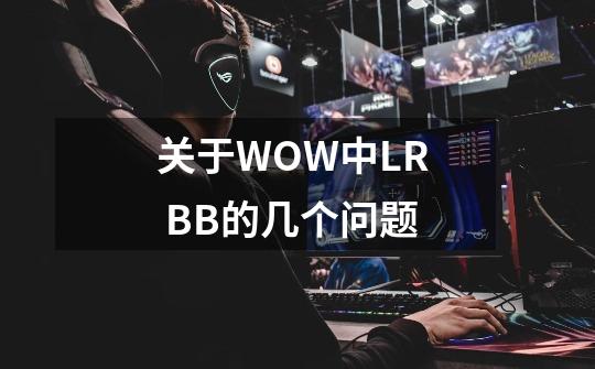 关于WOW中LR  BB的几个问题-第1张-游戏资讯-智辉网络