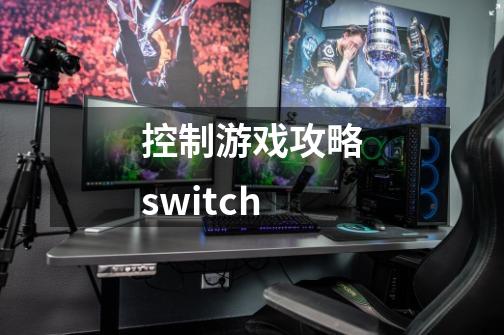 控制游戏攻略switch-第1张-游戏资讯-智辉网络