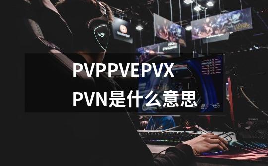 PVP.PVE.PVX.PVN是什么意思-第1张-游戏资讯-智辉网络