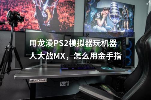 用龙漫PS2模拟器玩机器人大战MX，怎么用金手指-第1张-游戏资讯-智辉网络