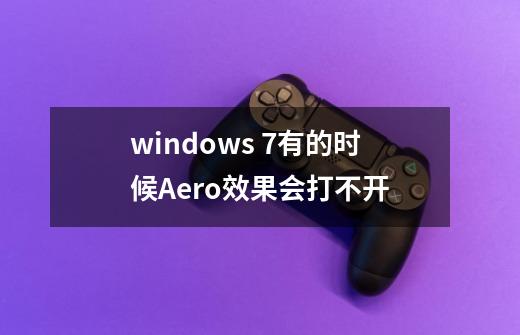 windows 7有的时候Aero效果会打不开-第1张-游戏资讯-智辉网络