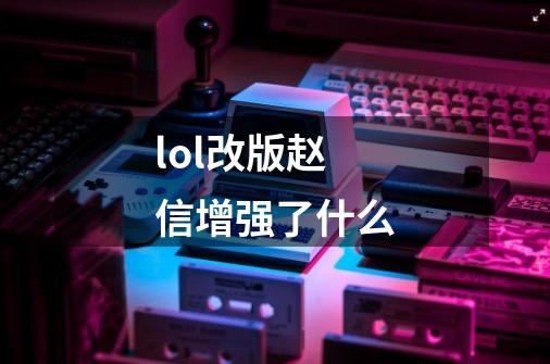 lol改版赵信增强了什么-第1张-游戏资讯-智辉网络