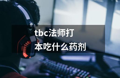 tbc法师打本吃什么药剂-第1张-游戏资讯-智辉网络