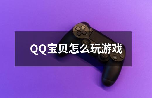 QQ宝贝怎么玩游戏-第1张-游戏资讯-智辉网络