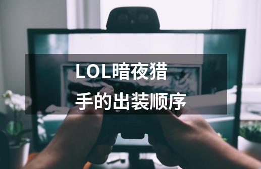 LOL暗夜猎手的出装顺序-第1张-游戏资讯-智辉网络