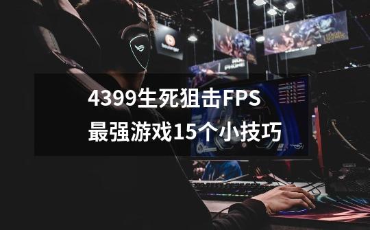 4399生死狙击FPS最强游戏15个小技巧-第1张-游戏资讯-智辉网络