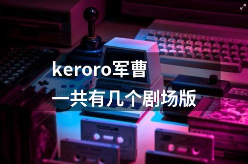 keroro军曹一共有几个剧场版-第1张-游戏资讯-智辉网络