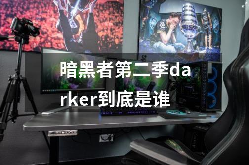 暗黑者第二季darker到底是谁-第1张-游戏资讯-智辉网络