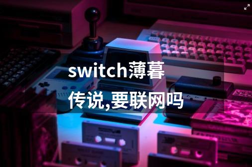 switch薄暮传说,要联网吗-第1张-游戏资讯-智辉网络