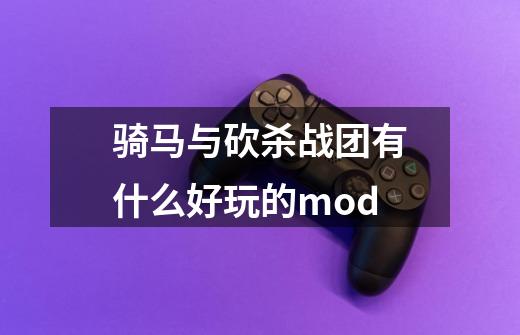 骑马与砍杀战团有什么好玩的mod-第1张-游戏资讯-智辉网络