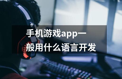 手机游戏app一般用什么语言开发-第1张-游戏资讯-智辉网络