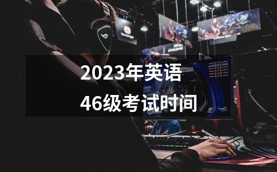 2023年英语46级考试时间-第1张-游戏资讯-智辉网络