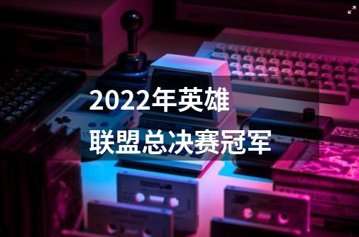 2022年英雄联盟总决赛冠军-第1张-游戏资讯-智辉网络