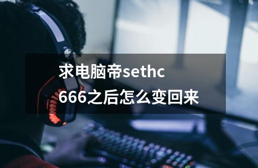 求电脑帝sethc 666之后.怎么变回来-第1张-游戏资讯-智辉网络