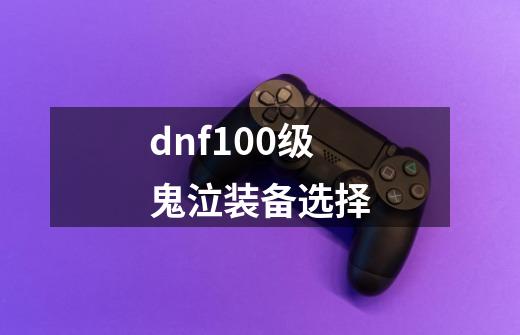 dnf100级鬼泣装备选择-第1张-游戏资讯-智辉网络