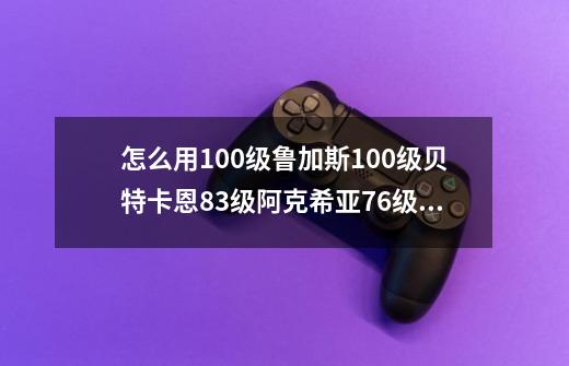 怎么用100级鲁加斯100级贝特卡恩83级阿克希亚76级布鲁克克70级巨型仙人掌69级魔焰猩猩打70级的雷伊-第1张-游戏资讯-智辉网络