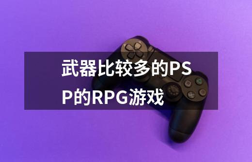 武器比较多的PSP的RPG游戏-第1张-游戏资讯-智辉网络