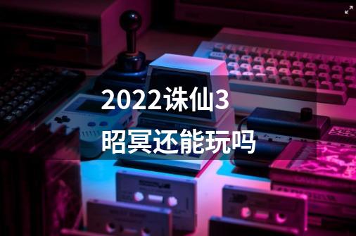 2022诛仙3昭冥还能玩吗-第1张-游戏资讯-智辉网络