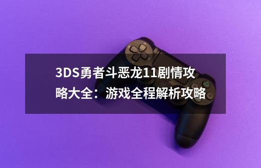 3DS勇者斗恶龙11剧情攻略大全：游戏全程解析攻略-第1张-游戏资讯-智辉网络