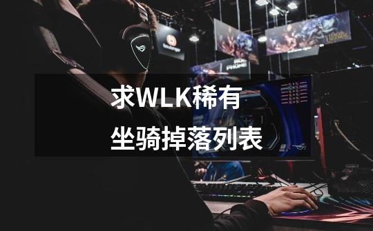 求WLK稀有坐骑掉落列表-第1张-游戏资讯-智辉网络