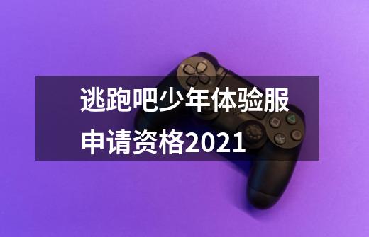 逃跑吧少年体验服申请资格2021-第1张-游戏资讯-智辉网络