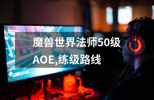 魔兽世界法师50级AOE,练级路线-第1张-游戏资讯-智辉网络