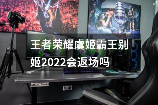 王者荣耀虞姬霸王别姬2022会返场吗-第1张-游戏资讯-智辉网络