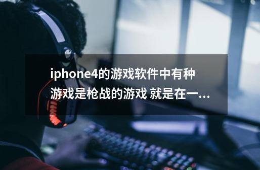 iphone4的游戏软件中有种游戏是枪战的游戏 就是在一块阻挡物后面打死敌人 可以不停地转换场景-第1张-游戏资讯-智辉网络