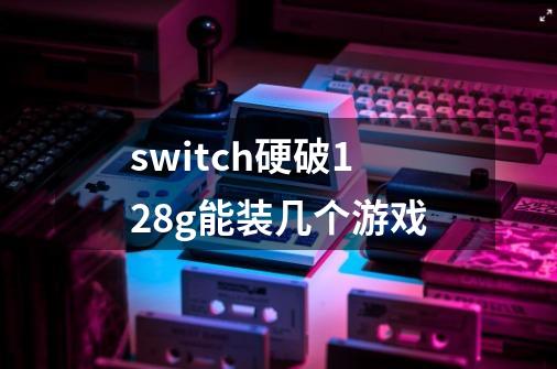 switch硬破128g能装几个游戏-第1张-游戏资讯-智辉网络