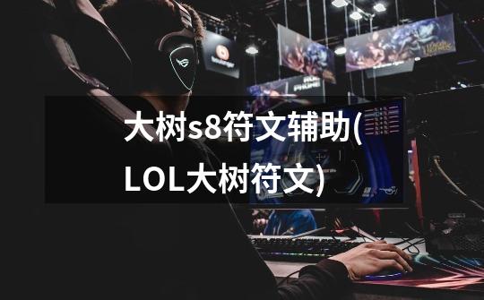 大树s8符文辅助(LOL大树符文)-第1张-游戏资讯-智辉网络