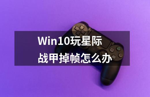 Win10玩星际战甲掉帧怎么办-第1张-游戏资讯-智辉网络