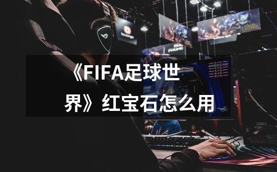 《FIFA足球世界》红宝石怎么用-第1张-游戏资讯-智辉网络