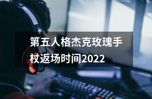 第五人格杰克玫瑰手杖返场时间2022-第1张-游戏资讯-智辉网络