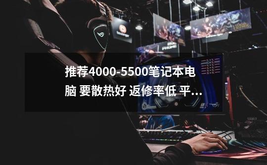 推荐4000-5500笔记本电脑 要散热好 返修率低 平时不玩游戏 就是上网和学习用 最重要耐用，想用个好几年的-第1张-游戏资讯-智辉网络