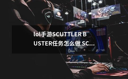 lol手游SCUTTLER BUSTER任务怎么做 SCUTTLER BUSTER任务攻略-第1张-游戏资讯-智辉网络