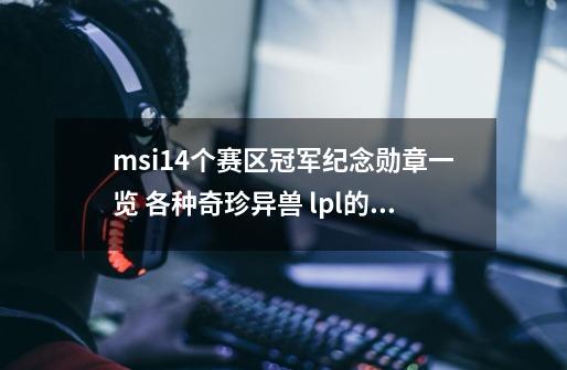 msi14个赛区冠军纪念勋章一览 各种奇珍异兽 lpl的最霸气-第1张-游戏资讯-智辉网络