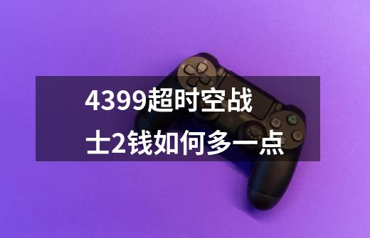 4399超时空战士2钱如何多一点-第1张-游戏资讯-智辉网络