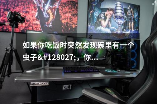 如果你吃饭时突然发现碗里有一个虫子🐛，你会怎么样-第1张-游戏资讯-智辉网络