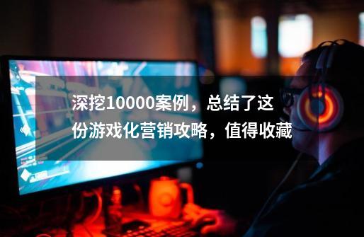 深挖10000+案例，总结了这份游戏化营销攻略，值得收藏-第1张-游戏资讯-智辉网络