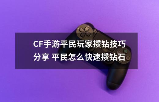 CF手游平民玩家攒钻技巧分享 平民怎么快速攒钻石-第1张-游戏资讯-智辉网络