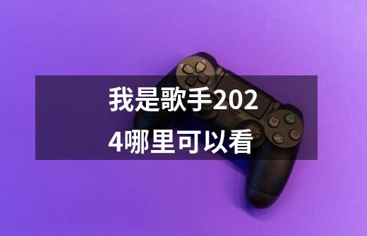 我是歌手2024哪里可以看-第1张-游戏资讯-智辉网络