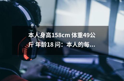 本人身高158cm 体重49公斤 年龄18 问：本人的每天的基础代谢是多少-第1张-游戏资讯-智辉网络