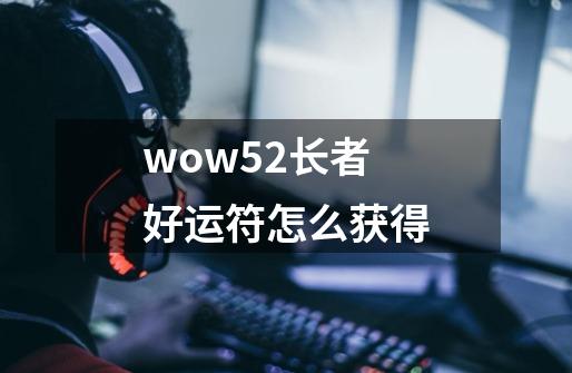 wow5.2长者好运符怎么获得-第1张-游戏资讯-智辉网络