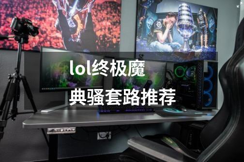 lol终极魔典骚套路推荐-第1张-游戏资讯-智辉网络