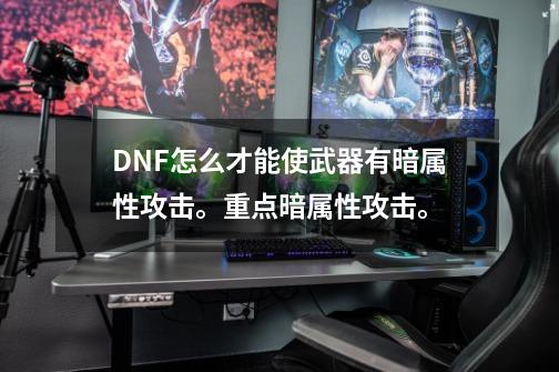 DNF怎么才能使武器有暗属性攻击。重点暗属性攻击。-第1张-游戏资讯-智辉网络