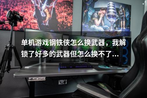 单机游戏钢铁侠怎么换武器，我解锁了好多的武器但怎么换不了啊-第1张-游戏资讯-智辉网络