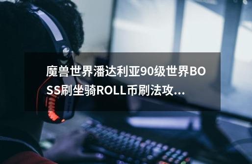 魔兽世界潘达利亚90级世界BOSS刷坐骑ROLL币刷法攻略介绍-第1张-游戏资讯-智辉网络